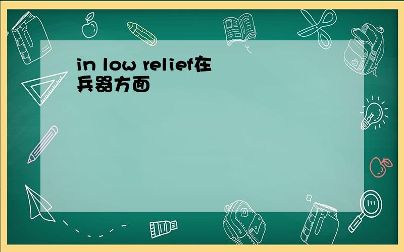 in low relief在兵器方面