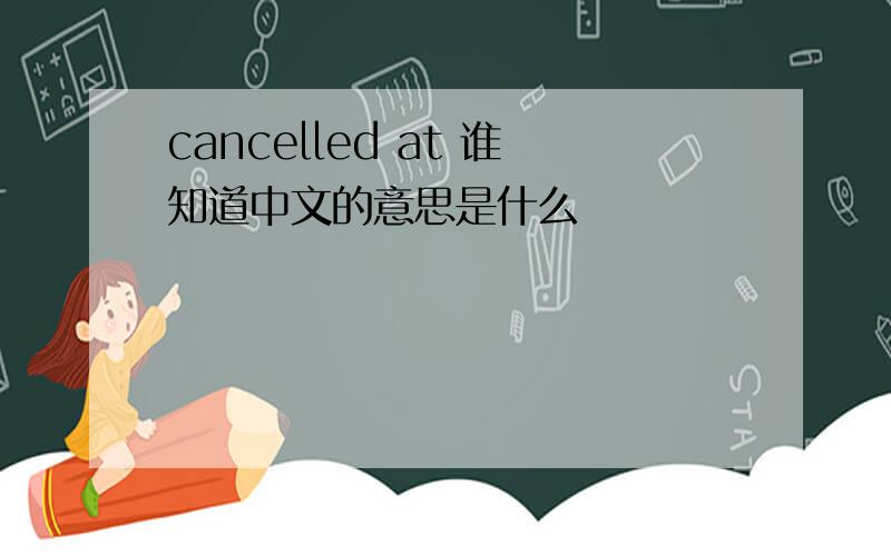 cancelled at 谁知道中文的意思是什么