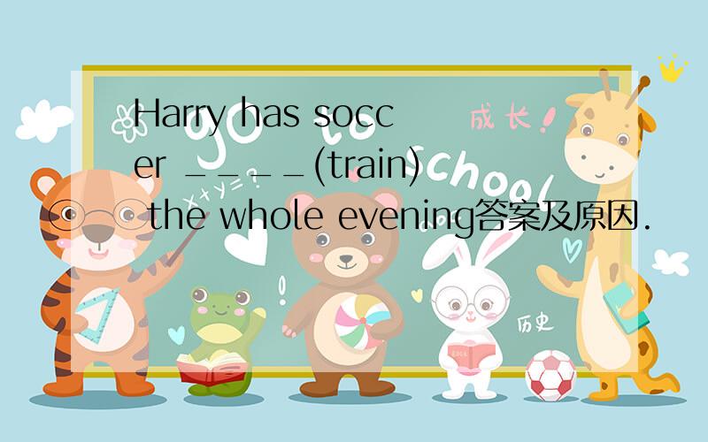 Harry has soccer ____(train) the whole evening答案及原因.