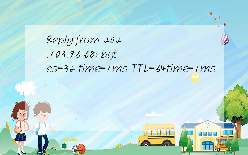 Reply from 202.103.96.68:bytes=32 time=1ms TTL=64time=1ms