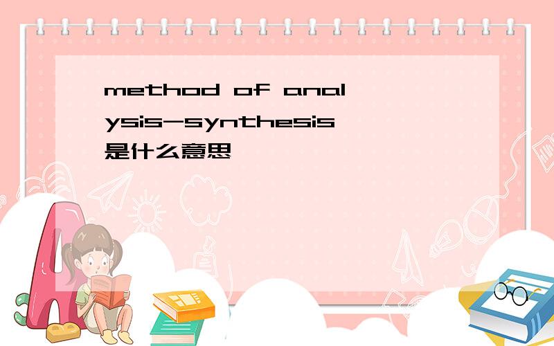 method of analysis-synthesis是什么意思
