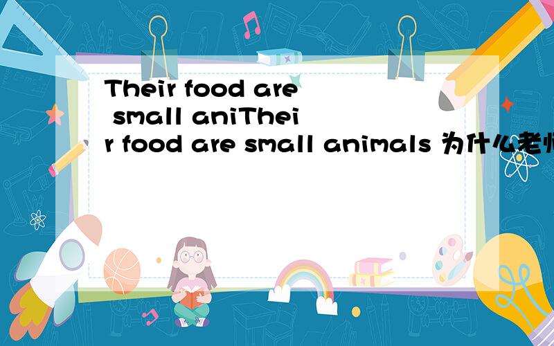 Their food are small aniTheir food are small animals 为什么老师把我的are改成is.后面不是复数吗