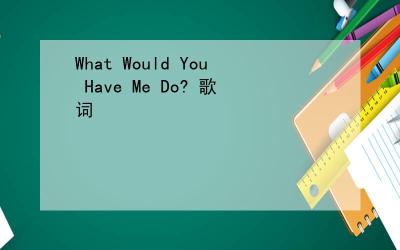 What Would You Have Me Do? 歌词