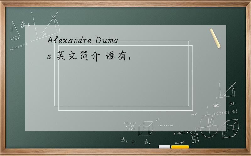 Alexandre Dumas 英文简介 谁有,