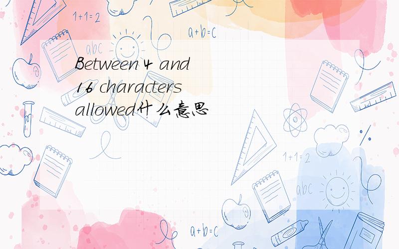 Between 4 and 16 characters allowed什么意思