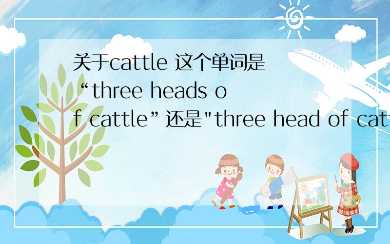 关于cattle 这个单词是“three heads of cattle”还是
