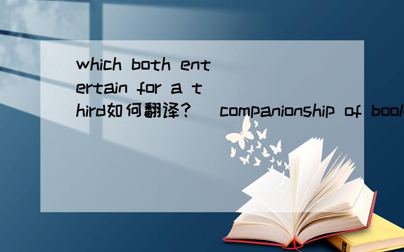 which both entertain for a third如何翻译? （companionship of book)节选 谢谢谢谢大家~~
