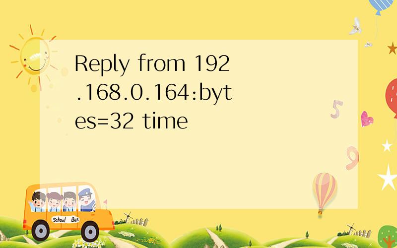 Reply from 192.168.0.164:bytes=32 time