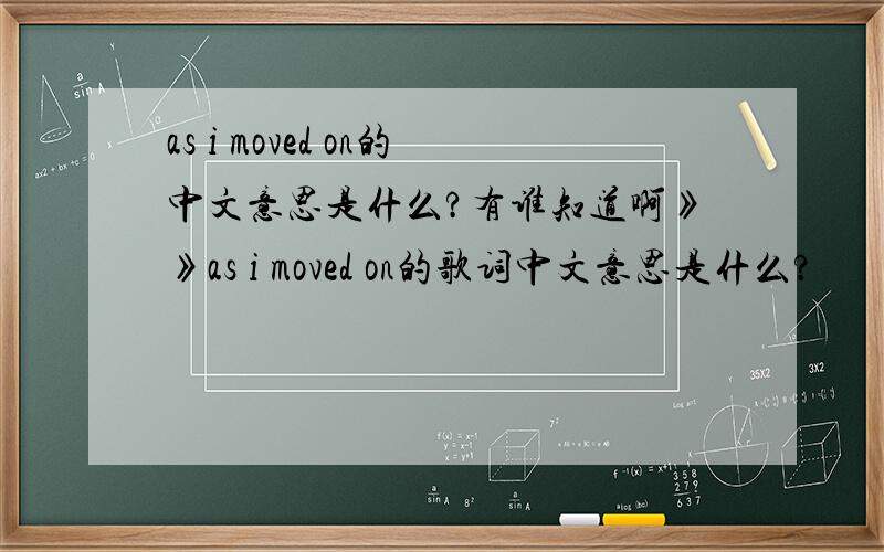 as i moved on的中文意思是什么?有谁知道啊》》as i moved on的歌词中文意思是什么?