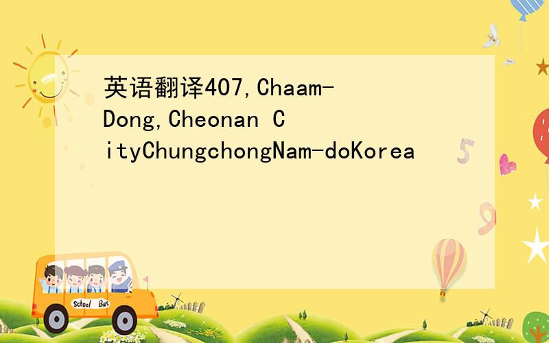 英语翻译407,Chaam-Dong,Cheonan CityChungchongNam-doKorea