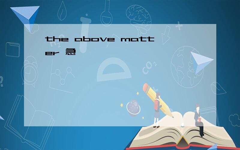 the above matter 急