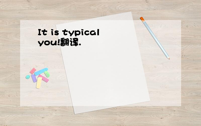 It is typical you!翻译.