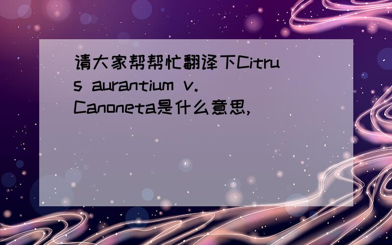 请大家帮帮忙翻译下Citrus aurantium v.Canoneta是什么意思,