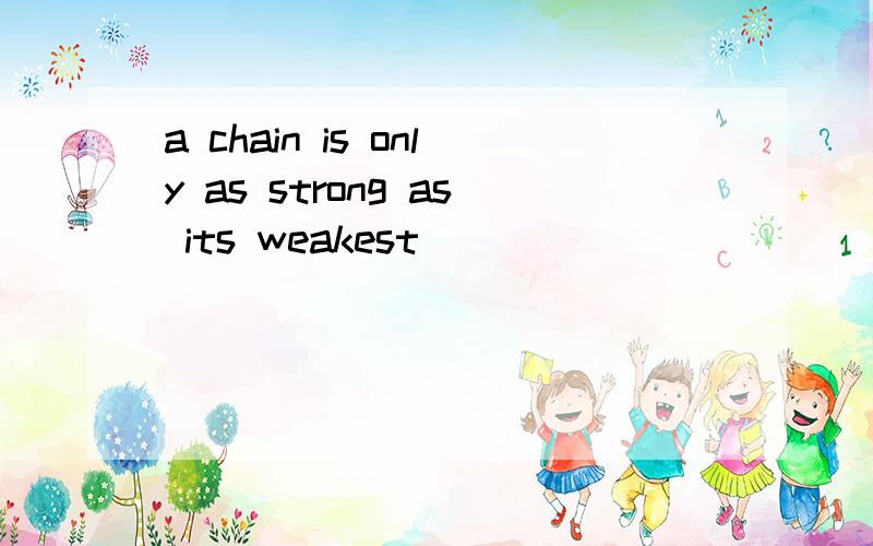 a chain is only as strong as its weakest