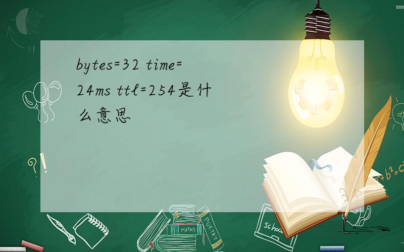 bytes=32 time=24ms ttl=254是什么意思