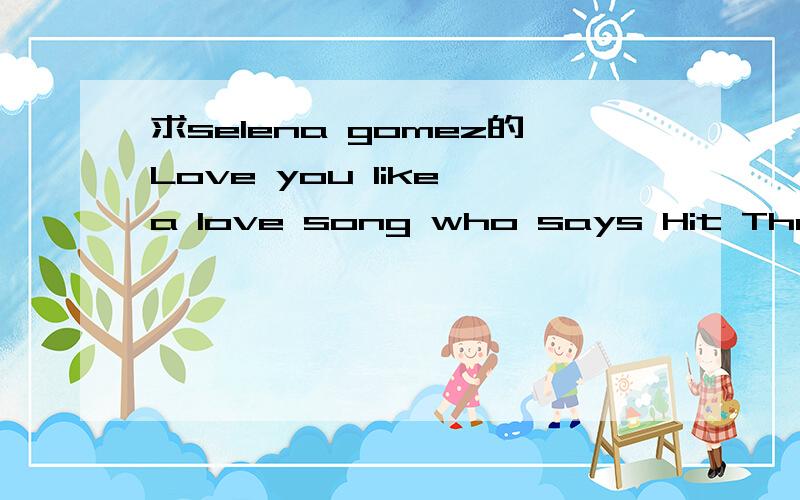 求selena gomez的Love you like a love song who says Hit The Lights的伴奏,急.