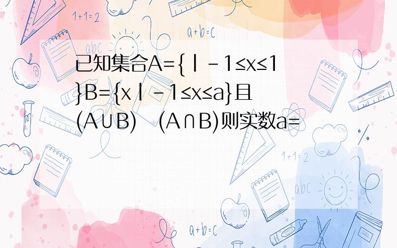 已知集合A={丨-1≤x≤1}B={x丨-1≤x≤a}且(A∪B)⊆(A∩B)则实数a=