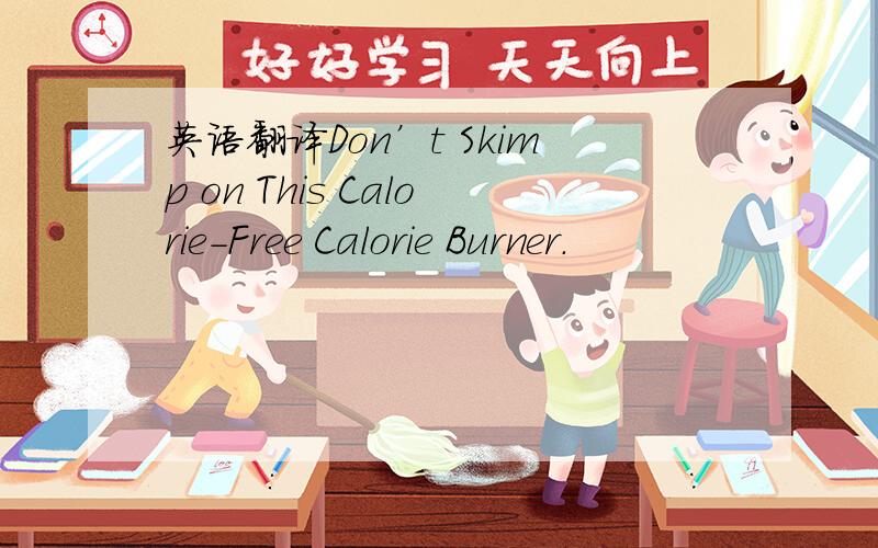 英语翻译Don’t Skimp on This Calorie-Free Calorie Burner.