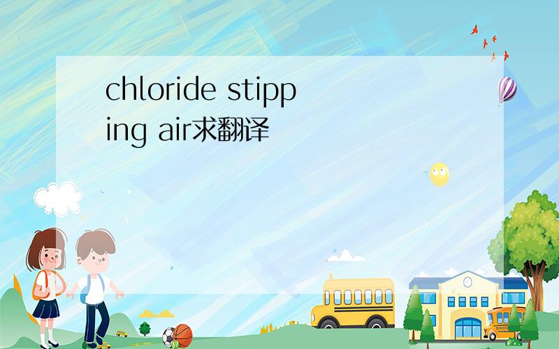 chloride stipping air求翻译