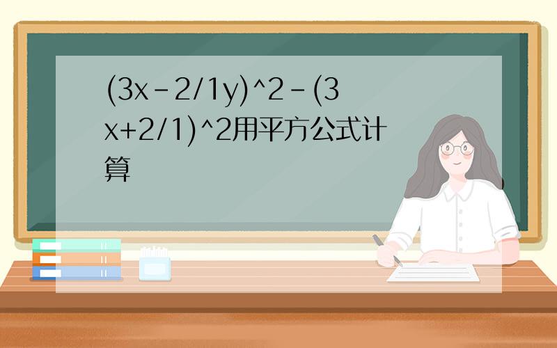 (3x-2/1y)^2-(3x+2/1)^2用平方公式计算