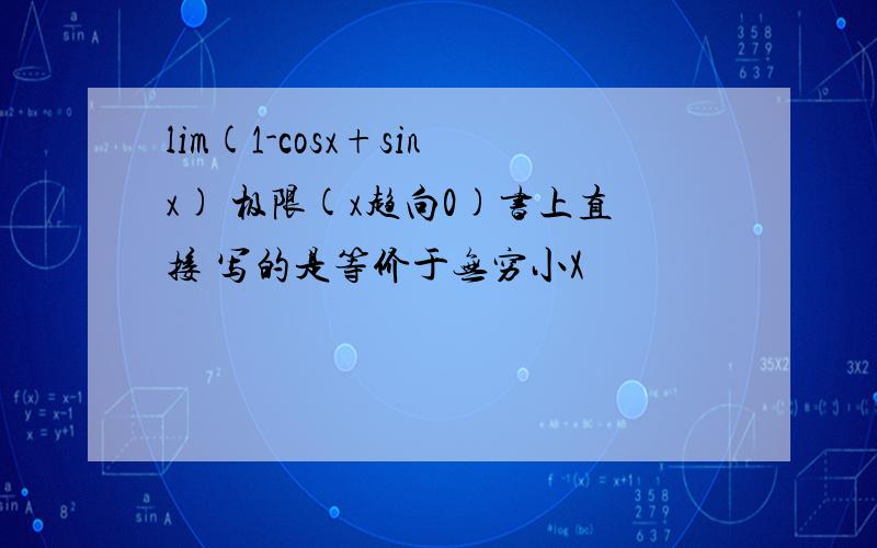 lim(1-cosx+sinx) 极限(x趋向0)书上直接 写的是等价于无穷小X