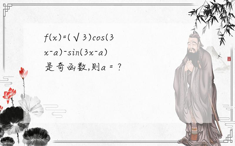 f(x)=(√3)cos(3x-a)-sin(3x-a)是奇函数,则a＝?