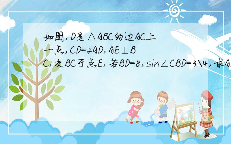 如图,D是△ABC的边AC上一点,CD=2AD,AE⊥BC,交BC于点E,若BD=8,sin∠CBD=3\4,求AE的长