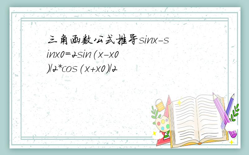 三角函数公式推导sinx-sinx0=2sin(x-x0)/2*cos(x+x0)/2