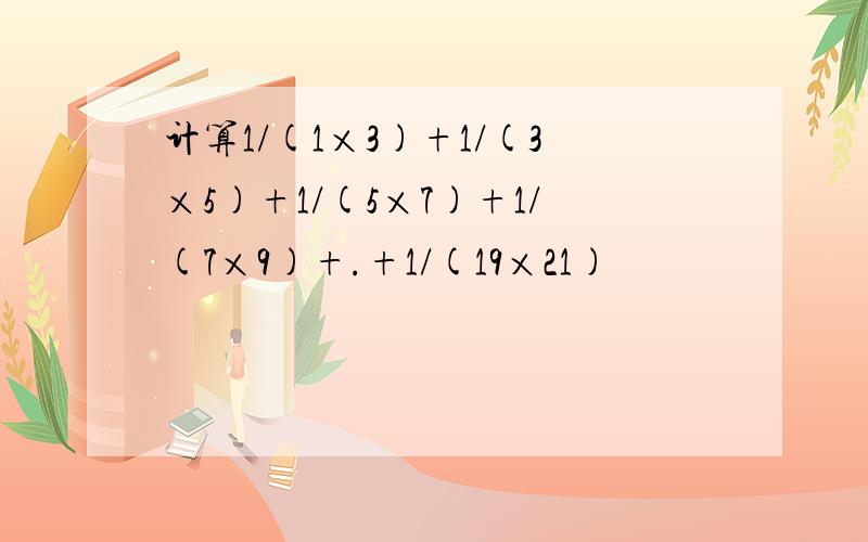 计算1/(1×3)+1/(3×5)+1/(5×7)+1/(7×9)+.+1/(19×21)