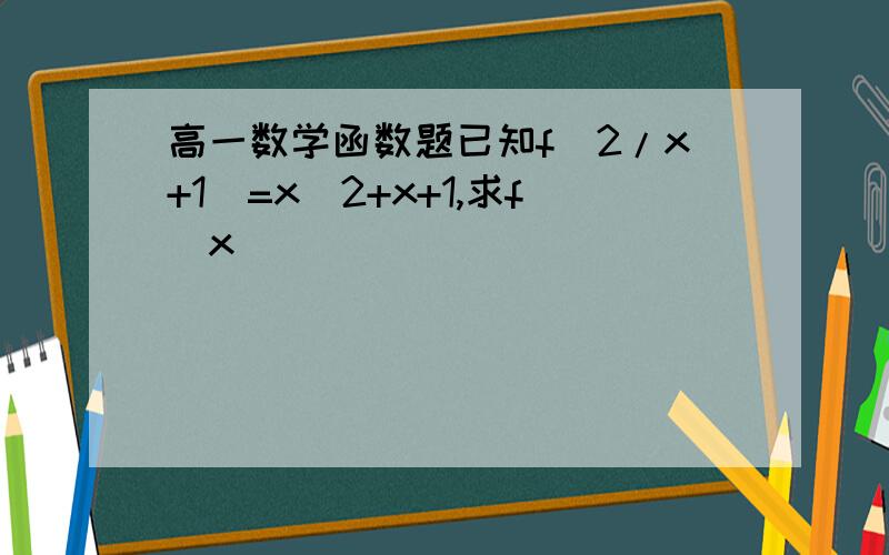 高一数学函数题已知f(2/x+1）=x^2+x+1,求f（x）