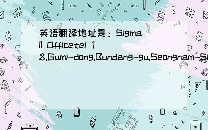英语翻译地址是：Sigma II Officetel 18,Gumi-dong,Bundang-gu,Seongnam-Si,Kyunggi-do,Korea