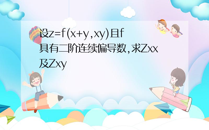设z=f(x+y,xy)且f具有二阶连续偏导数,求Zxx及Zxy