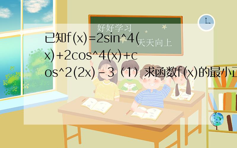 已知f(x)=2sin^4(x)+2cos^4(x)+cos^2(2x)-3（1）求函数f(x)的最小正周期（2）求函数f(x)在区间[π/16,3π/16]上的最小值并求当f(x)取最小值时,x的取值