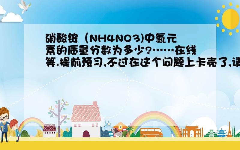 硝酸铵（NH4NO3)中氮元素的质量分数为多少?……在线等.提前预习,不过在这个问题上卡壳了,请教各位.要有详细的解题过程