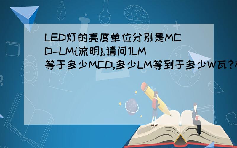 LED灯的亮度单位分别是MCD-LM{流明},请问1LM等于多少MCD,多少LM等到于多少W瓦?存在什么关联吗?