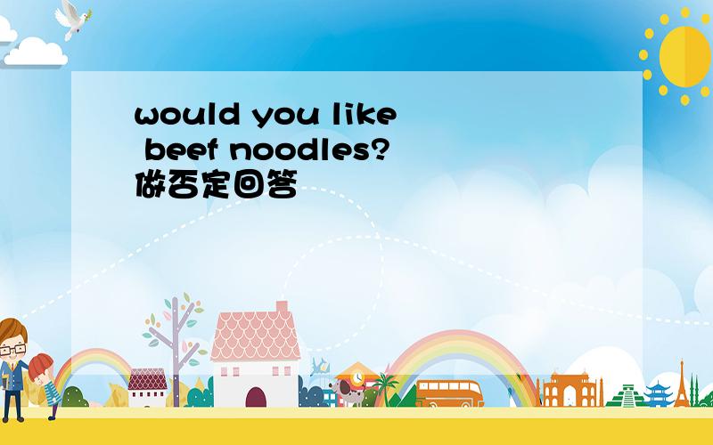 would you like beef noodles?做否定回答