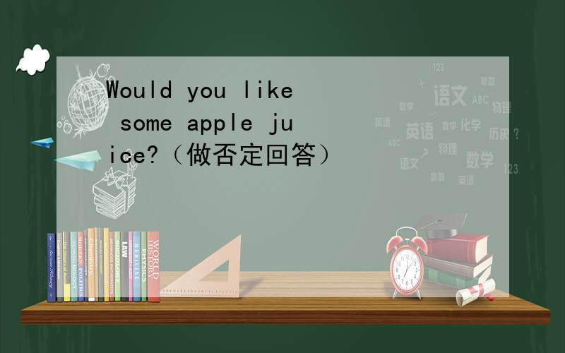 Would you like some apple juice?（做否定回答）