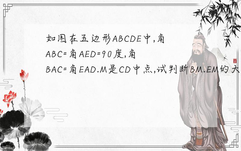 如图在五边形ABCDE中,角ABC=角AED=90度,角BAC=角EAD.M是CD中点,试判断BM.EM的大小关系并说明理由