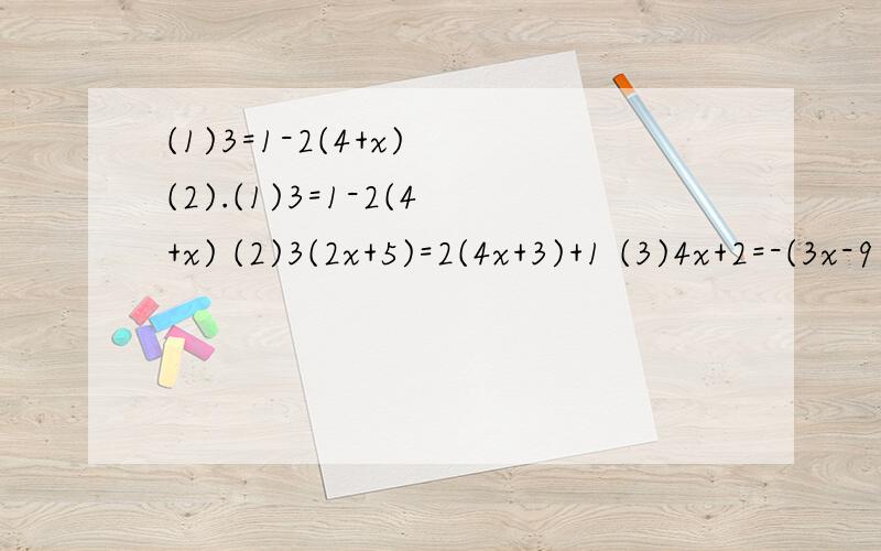 (1)3=1-2(4+x) (2).(1)3=1-2(4+x) (2)3(2x+5)=2(4x+3)+1 (3)4x+2=-(3x-9) (4)1=-1/2(x+6)