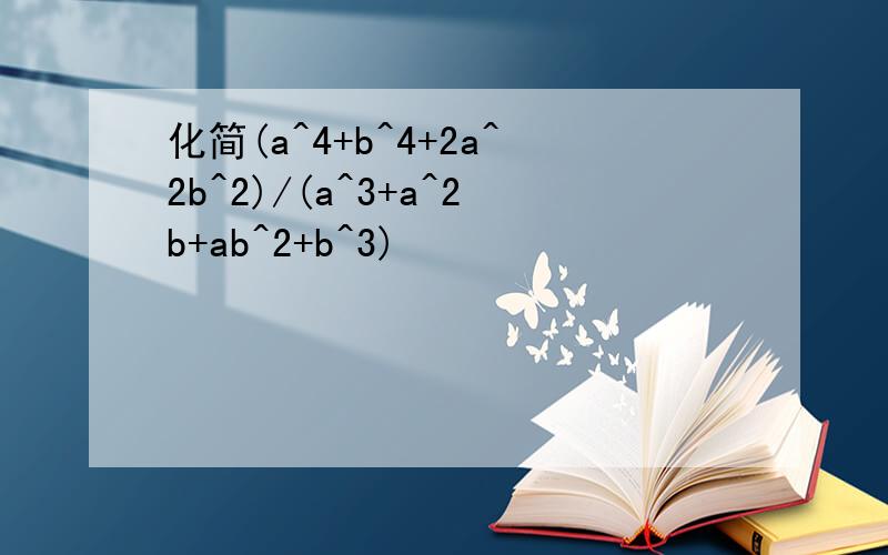 化简(a^4+b^4+2a^2b^2)/(a^3+a^2b+ab^2+b^3)