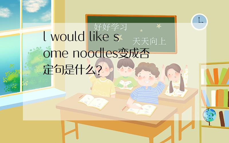 l would like some noodles变成否定句是什么?