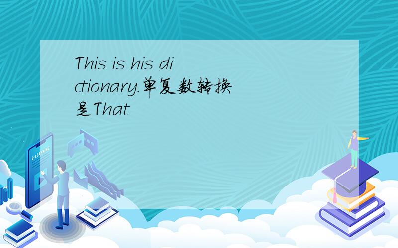 This is his dictionary.单复数转换是That