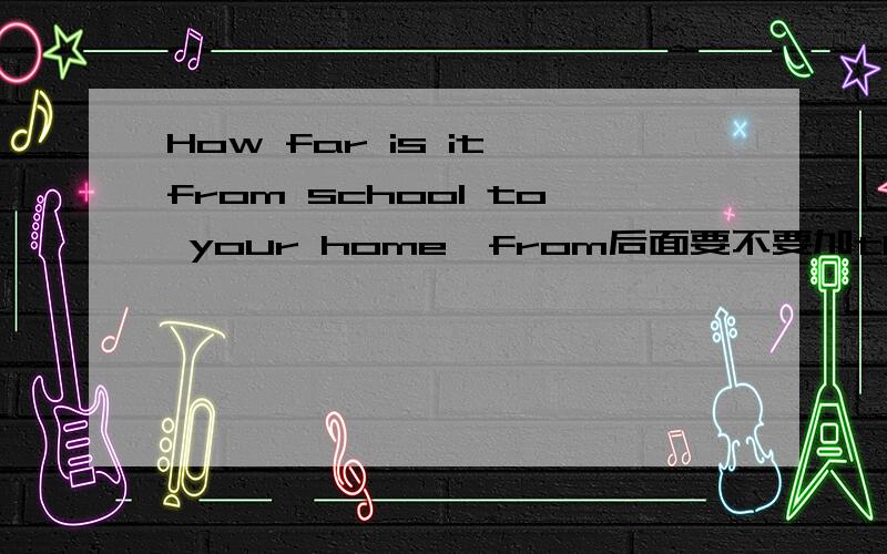 How far is it from school to your home,from后面要不要加the?