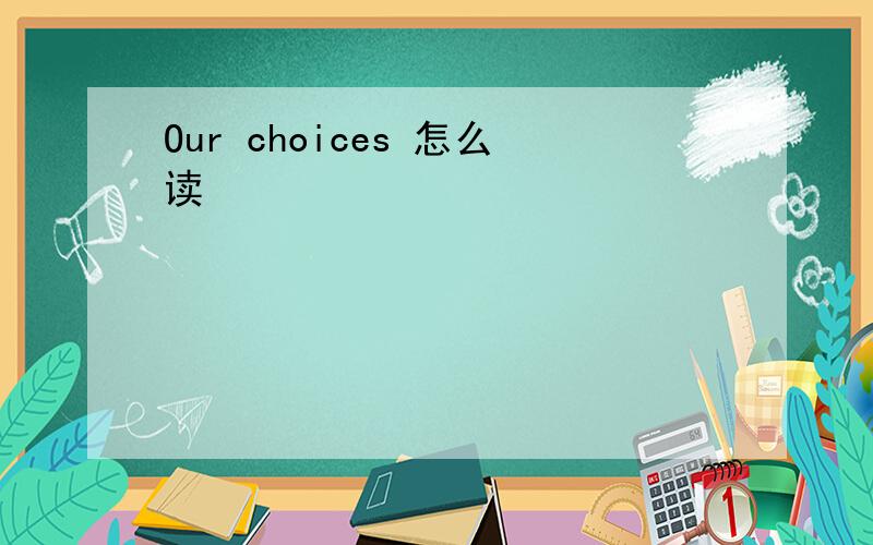 Our choices 怎么读