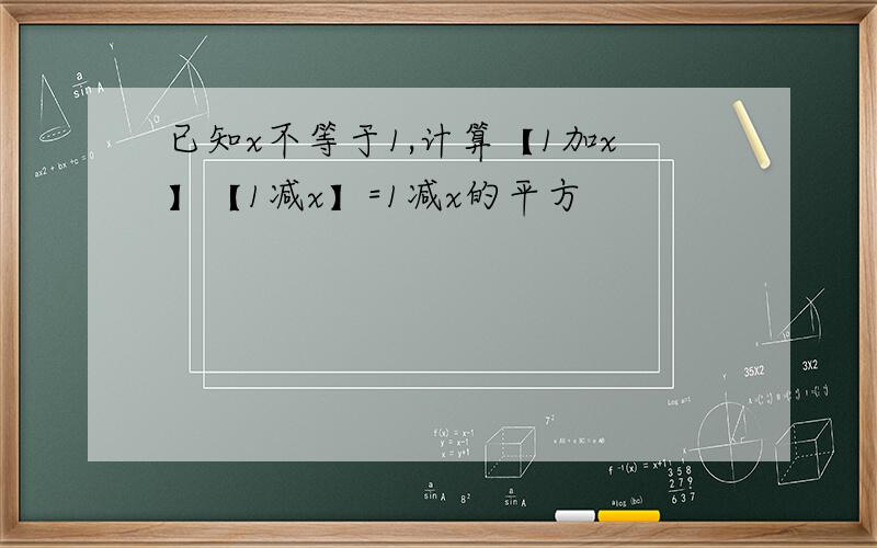 已知x不等于1,计算【1加x】【1减x】=1减x的平方
