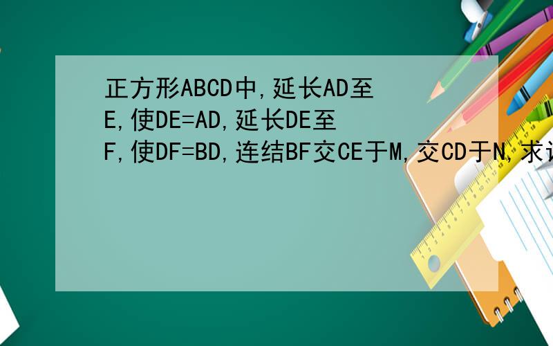 正方形ABCD中,延长AD至E,使DE=AD,延长DE至F,使DF=BD,连结BF交CE于M,交CD于N,求证：MN=MD