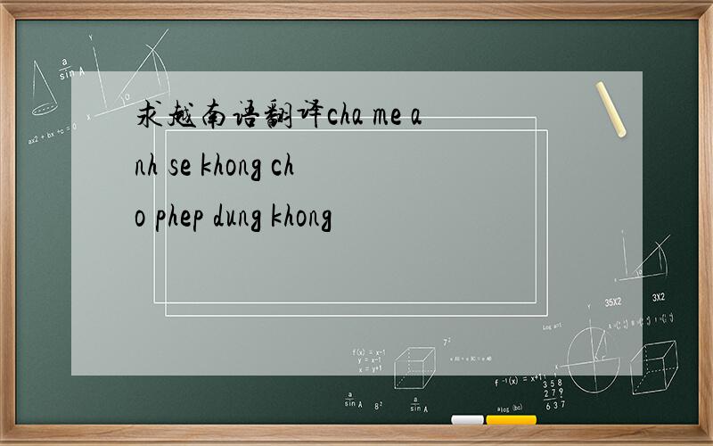 求越南语翻译cha me anh se khong cho phep dung khong