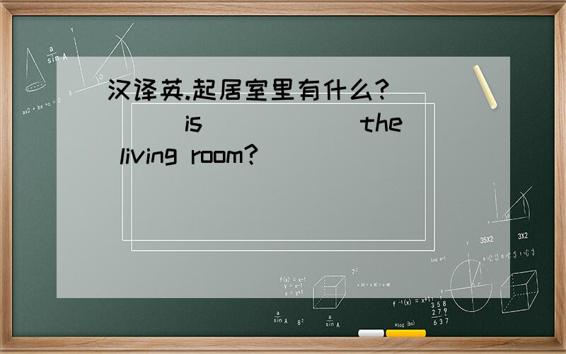 汉译英.起居室里有什么?_____is______the living room?