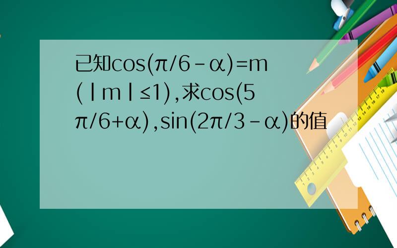 已知cos(π/6-α)=m(|m|≤1),求cos(5π/6+α),sin(2π/3-α)的值