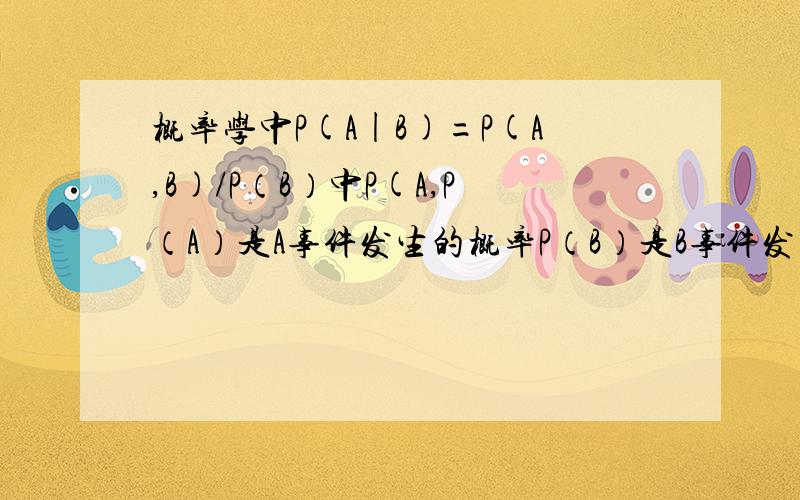 概率学中P(A|B)=P(A,B)/P（B）中P(A,P（A）是A事件发生的概率P（B）是B事件发生的概率P（AB）是同时发生的概率P（A|B）是B事件发生的情况下A事件发生的概率P（A,B）是表示啥?